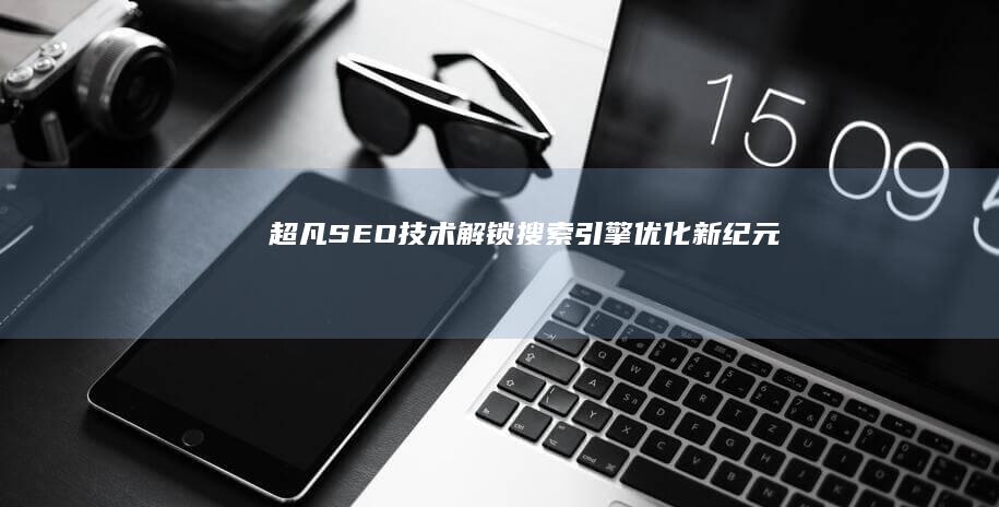 超凡SEO技术：解锁搜索引擎优化新纪元